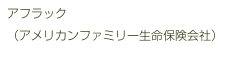 アフラック
（アメリカンファミリー生命保険会社）